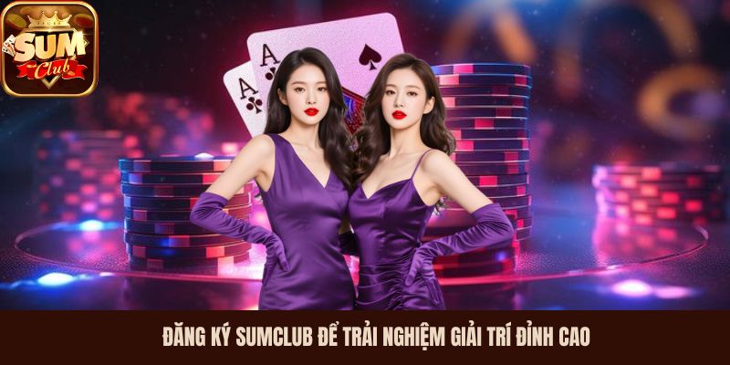 Đăng ký Sumclub để trải nghiệm giải trí đỉnh cao 